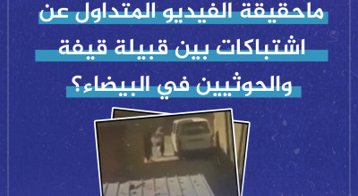 ماحقيقة الفيديو المتداول عن اشتباكات بين قبيلة قيفة والحوثيين في البيضاء؟